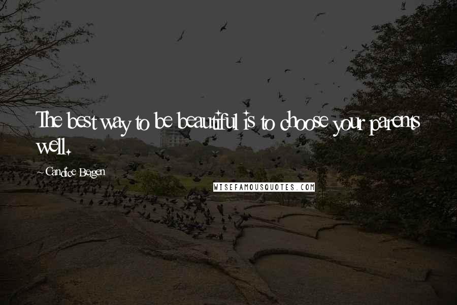 Candice Bergen Quotes: The best way to be beautiful is to choose your parents well.