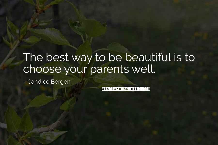 Candice Bergen Quotes: The best way to be beautiful is to choose your parents well.