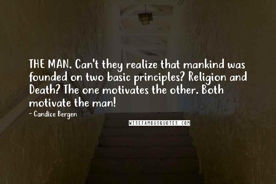 Candice Bergen Quotes: THE MAN. Can't they realize that mankind was founded on two basic principles? Religion and Death? The one motivates the other. Both motivate the man!