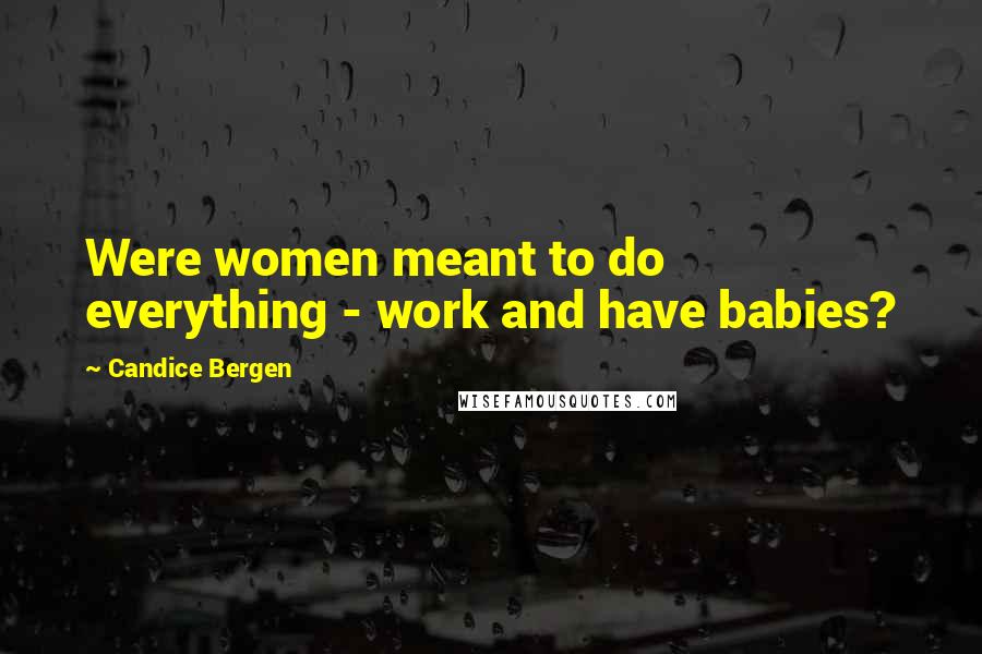 Candice Bergen Quotes: Were women meant to do everything - work and have babies?