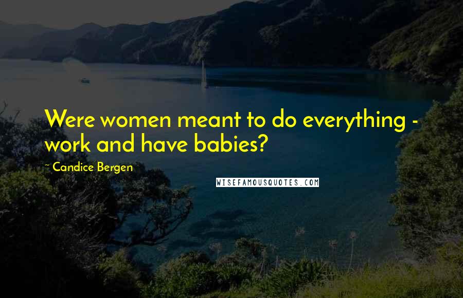 Candice Bergen Quotes: Were women meant to do everything - work and have babies?