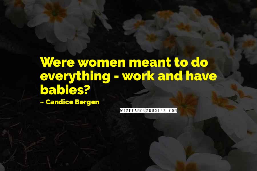 Candice Bergen Quotes: Were women meant to do everything - work and have babies?