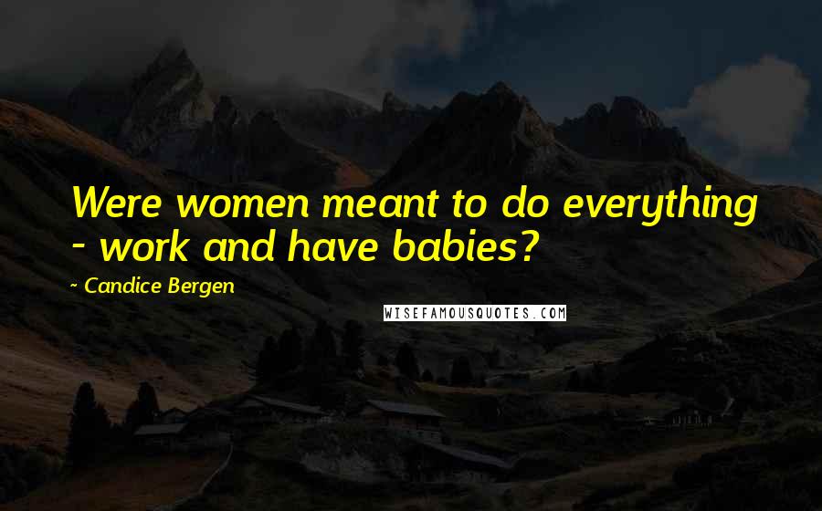 Candice Bergen Quotes: Were women meant to do everything - work and have babies?
