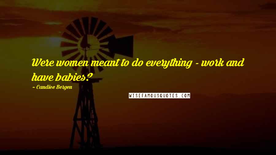 Candice Bergen Quotes: Were women meant to do everything - work and have babies?