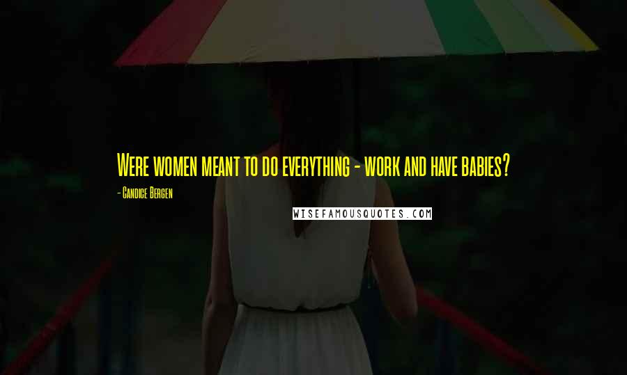 Candice Bergen Quotes: Were women meant to do everything - work and have babies?