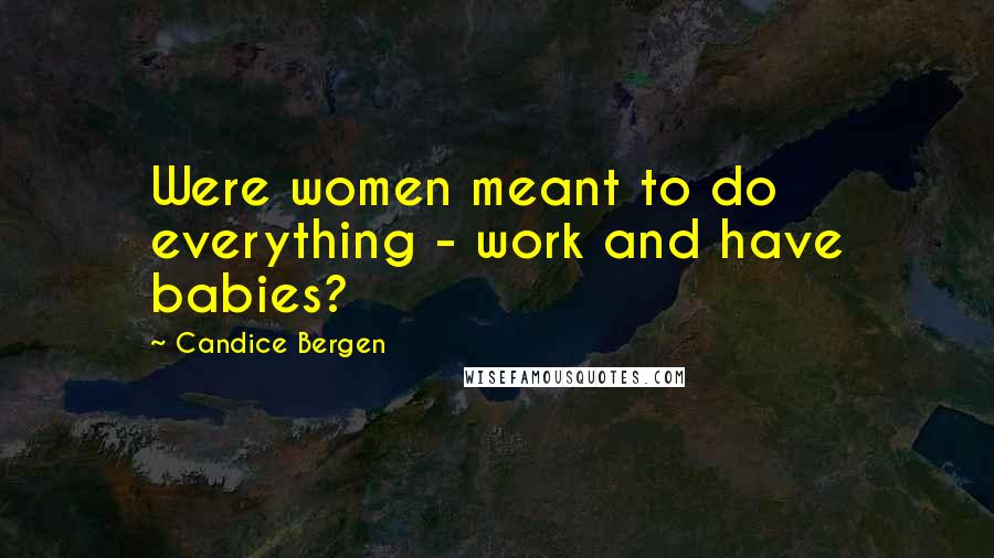 Candice Bergen Quotes: Were women meant to do everything - work and have babies?