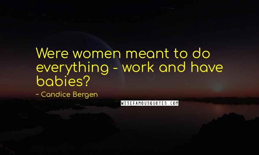 Candice Bergen Quotes: Were women meant to do everything - work and have babies?