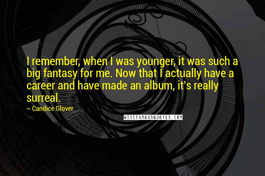 Candice Glover Quotes: I remember, when I was younger, it was such a big fantasy for me. Now that I actually have a career and have made an album, it's really surreal.