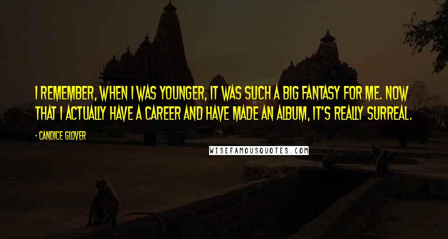 Candice Glover Quotes: I remember, when I was younger, it was such a big fantasy for me. Now that I actually have a career and have made an album, it's really surreal.