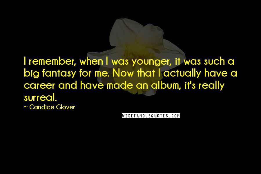 Candice Glover Quotes: I remember, when I was younger, it was such a big fantasy for me. Now that I actually have a career and have made an album, it's really surreal.