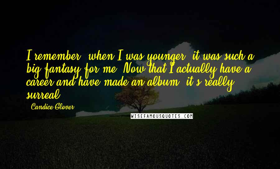 Candice Glover Quotes: I remember, when I was younger, it was such a big fantasy for me. Now that I actually have a career and have made an album, it's really surreal.