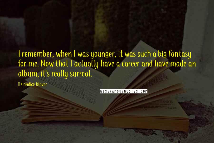 Candice Glover Quotes: I remember, when I was younger, it was such a big fantasy for me. Now that I actually have a career and have made an album, it's really surreal.