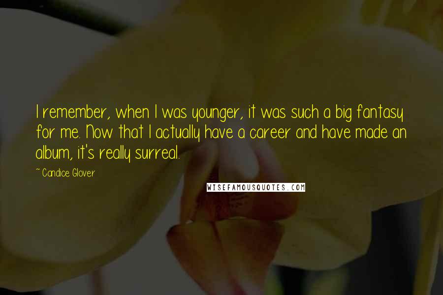 Candice Glover Quotes: I remember, when I was younger, it was such a big fantasy for me. Now that I actually have a career and have made an album, it's really surreal.