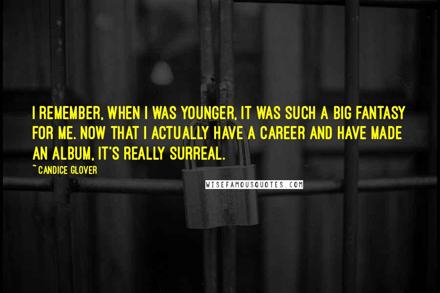 Candice Glover Quotes: I remember, when I was younger, it was such a big fantasy for me. Now that I actually have a career and have made an album, it's really surreal.