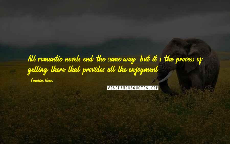 Candice Hern Quotes: All romantic novels end the same way, but it's the process of getting there that provides all the enjoyment.