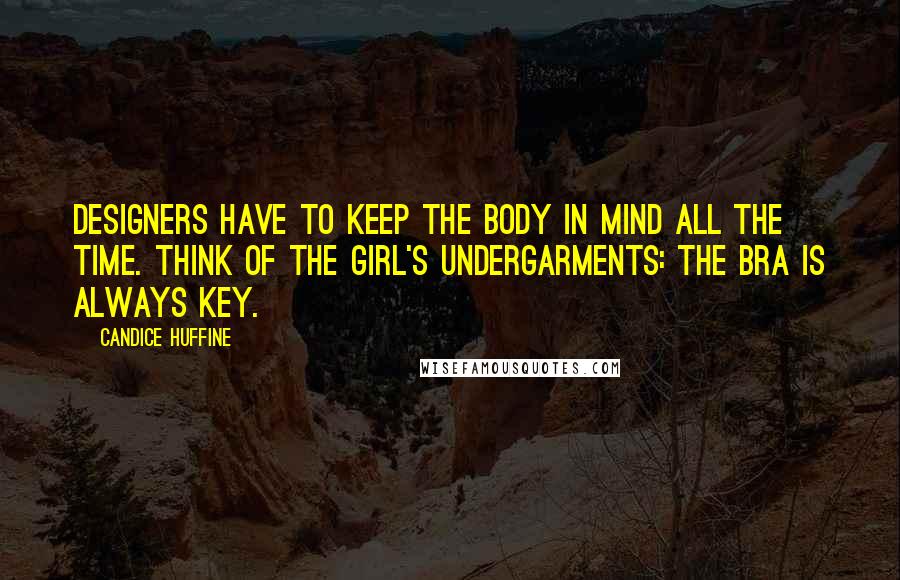 Candice Huffine Quotes: Designers have to keep the body in mind all the time. Think of the girl's undergarments: the bra is always key.