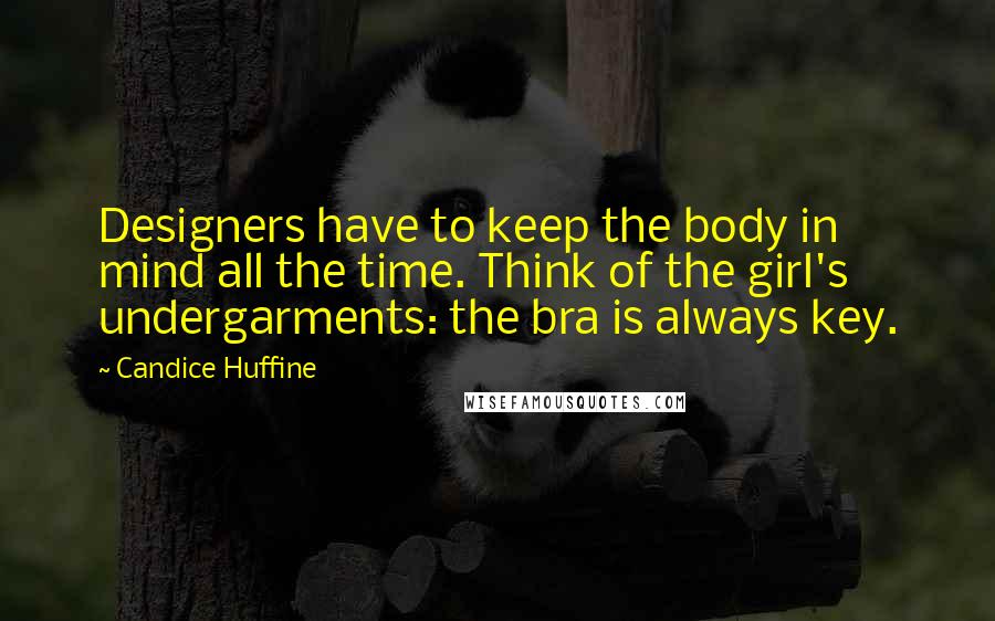 Candice Huffine Quotes: Designers have to keep the body in mind all the time. Think of the girl's undergarments: the bra is always key.