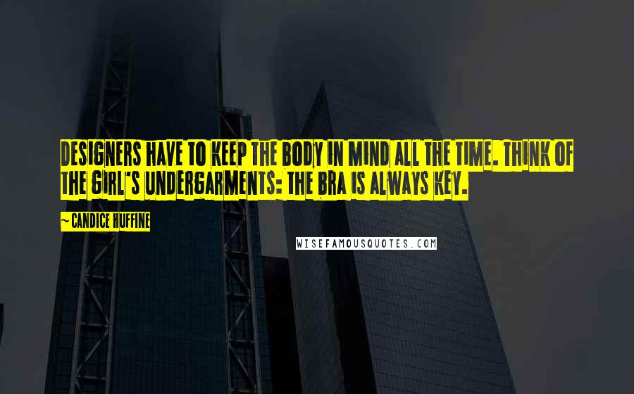 Candice Huffine Quotes: Designers have to keep the body in mind all the time. Think of the girl's undergarments: the bra is always key.