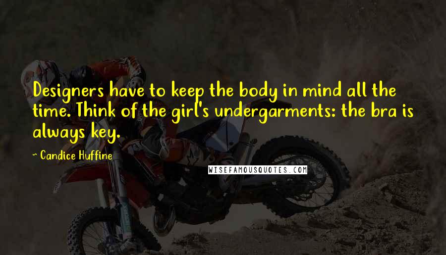 Candice Huffine Quotes: Designers have to keep the body in mind all the time. Think of the girl's undergarments: the bra is always key.