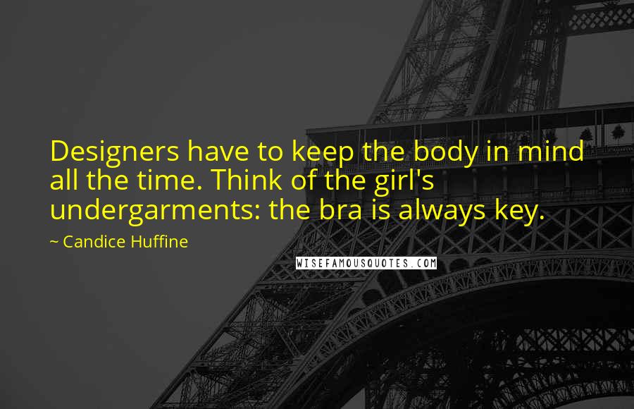 Candice Huffine Quotes: Designers have to keep the body in mind all the time. Think of the girl's undergarments: the bra is always key.