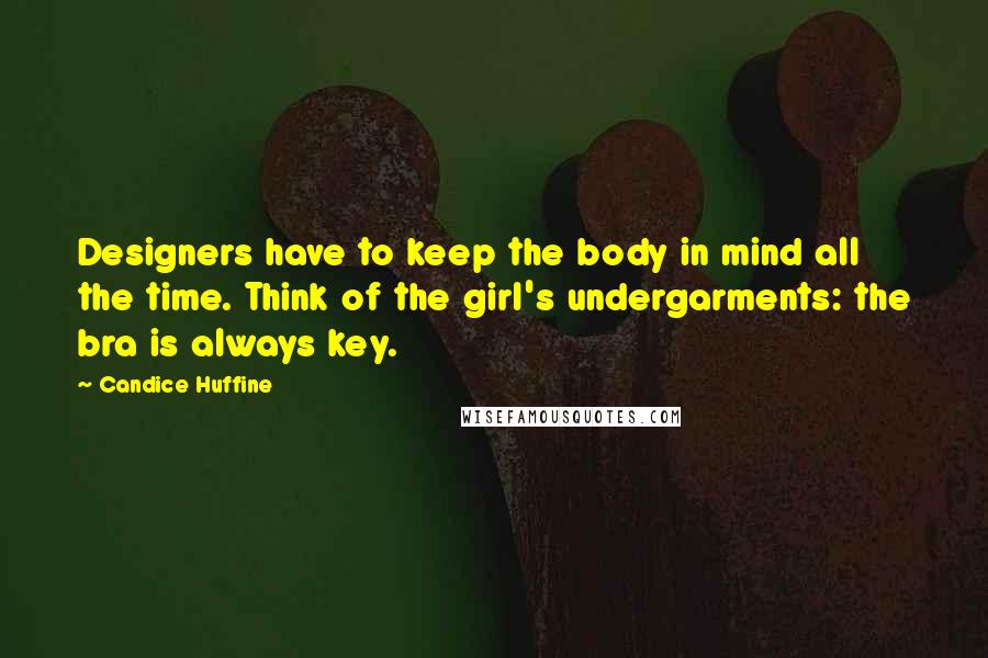 Candice Huffine Quotes: Designers have to keep the body in mind all the time. Think of the girl's undergarments: the bra is always key.