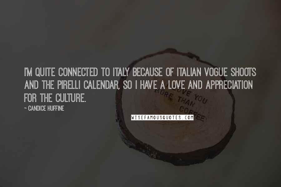 Candice Huffine Quotes: I'm quite connected to Italy because of Italian Vogue shoots and the Pirelli calendar, so I have a love and appreciation for the culture.