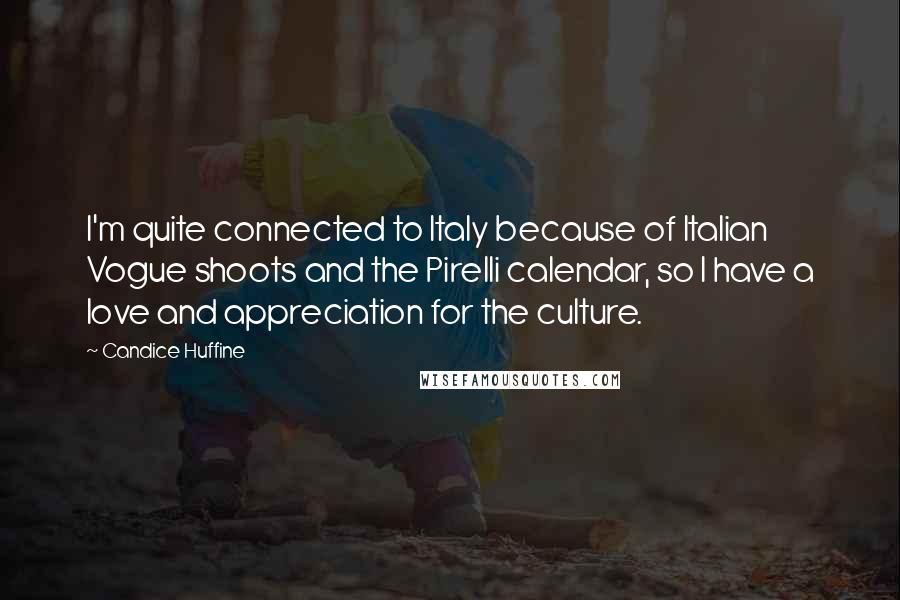 Candice Huffine Quotes: I'm quite connected to Italy because of Italian Vogue shoots and the Pirelli calendar, so I have a love and appreciation for the culture.