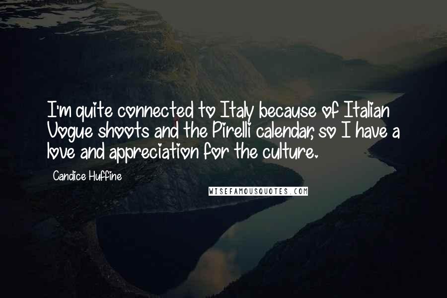 Candice Huffine Quotes: I'm quite connected to Italy because of Italian Vogue shoots and the Pirelli calendar, so I have a love and appreciation for the culture.