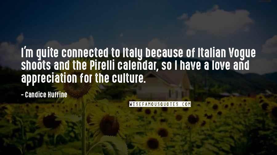 Candice Huffine Quotes: I'm quite connected to Italy because of Italian Vogue shoots and the Pirelli calendar, so I have a love and appreciation for the culture.