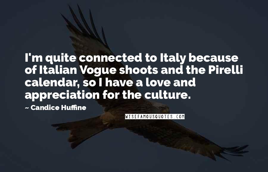 Candice Huffine Quotes: I'm quite connected to Italy because of Italian Vogue shoots and the Pirelli calendar, so I have a love and appreciation for the culture.