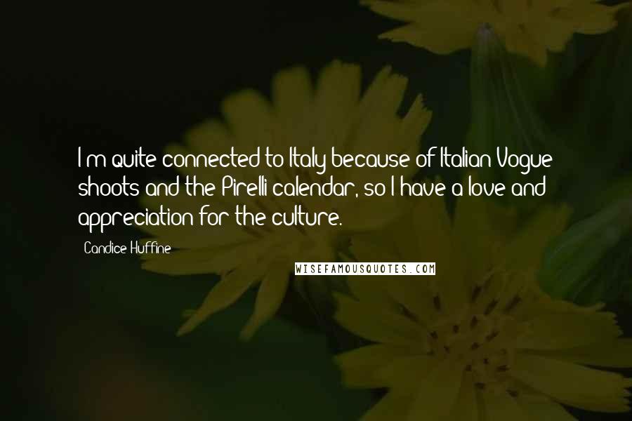 Candice Huffine Quotes: I'm quite connected to Italy because of Italian Vogue shoots and the Pirelli calendar, so I have a love and appreciation for the culture.