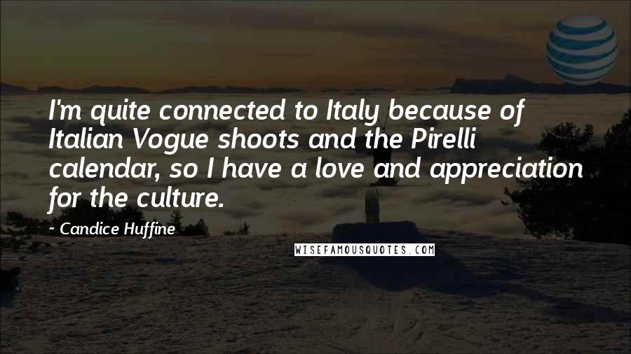 Candice Huffine Quotes: I'm quite connected to Italy because of Italian Vogue shoots and the Pirelli calendar, so I have a love and appreciation for the culture.