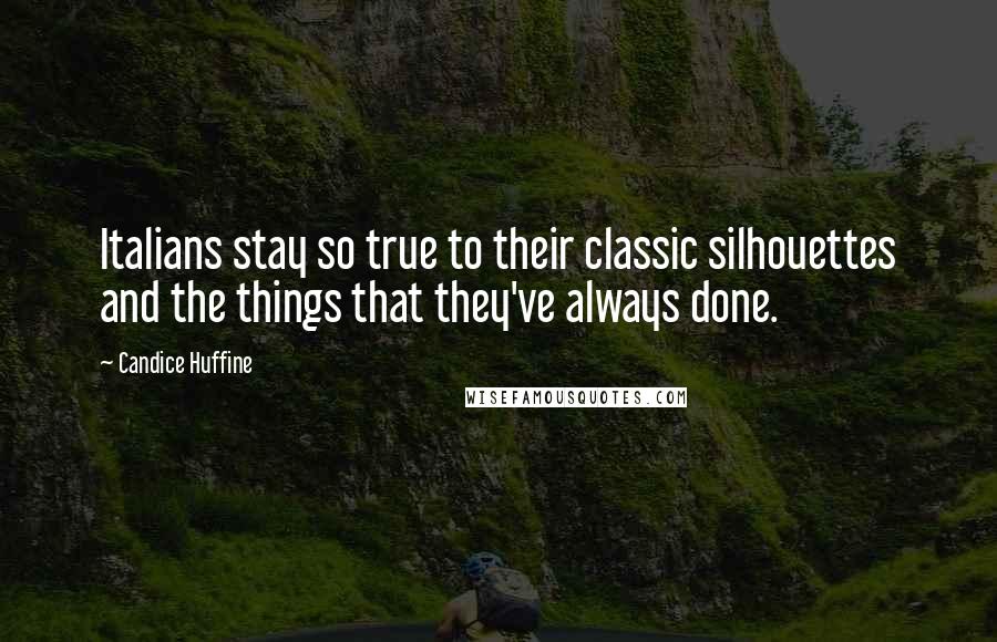 Candice Huffine Quotes: Italians stay so true to their classic silhouettes and the things that they've always done.