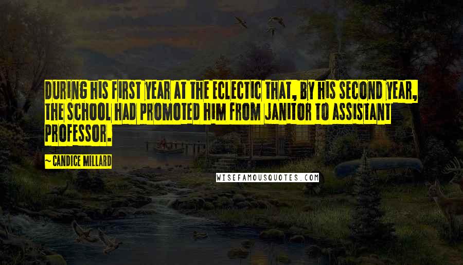 Candice Millard Quotes: During his first year at the Eclectic that, by his second year, the school had promoted him from janitor to assistant professor.