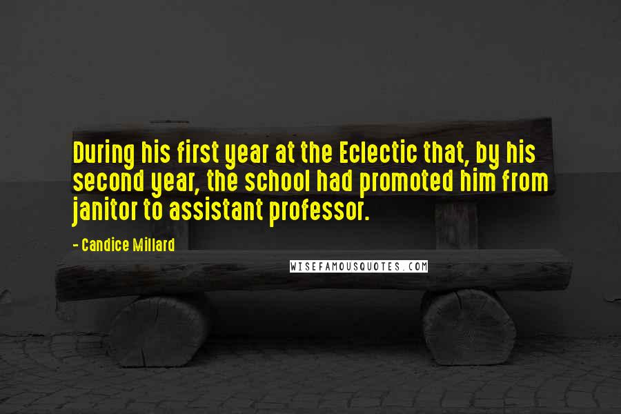 Candice Millard Quotes: During his first year at the Eclectic that, by his second year, the school had promoted him from janitor to assistant professor.