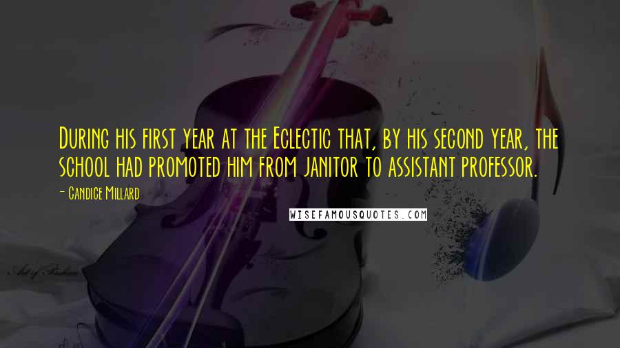 Candice Millard Quotes: During his first year at the Eclectic that, by his second year, the school had promoted him from janitor to assistant professor.