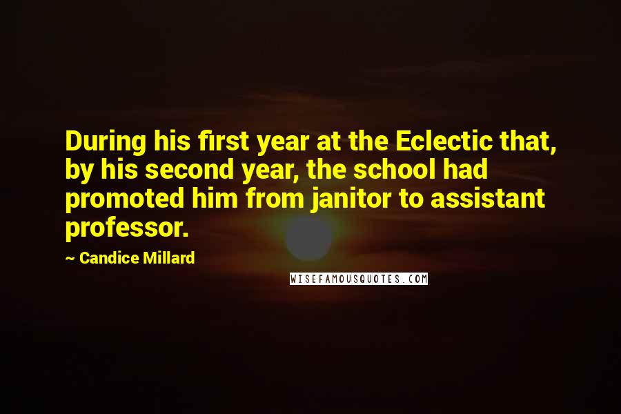 Candice Millard Quotes: During his first year at the Eclectic that, by his second year, the school had promoted him from janitor to assistant professor.