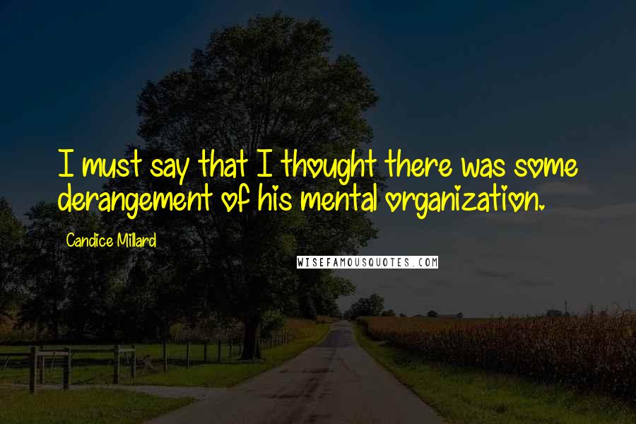 Candice Millard Quotes: I must say that I thought there was some derangement of his mental organization.