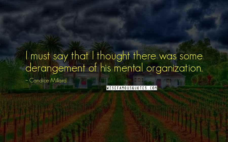 Candice Millard Quotes: I must say that I thought there was some derangement of his mental organization.