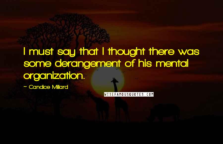 Candice Millard Quotes: I must say that I thought there was some derangement of his mental organization.