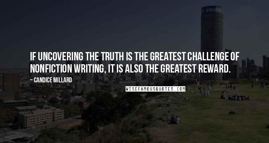 Candice Millard Quotes: If uncovering the truth is the greatest challenge of nonfiction writing, it is also the greatest reward.
