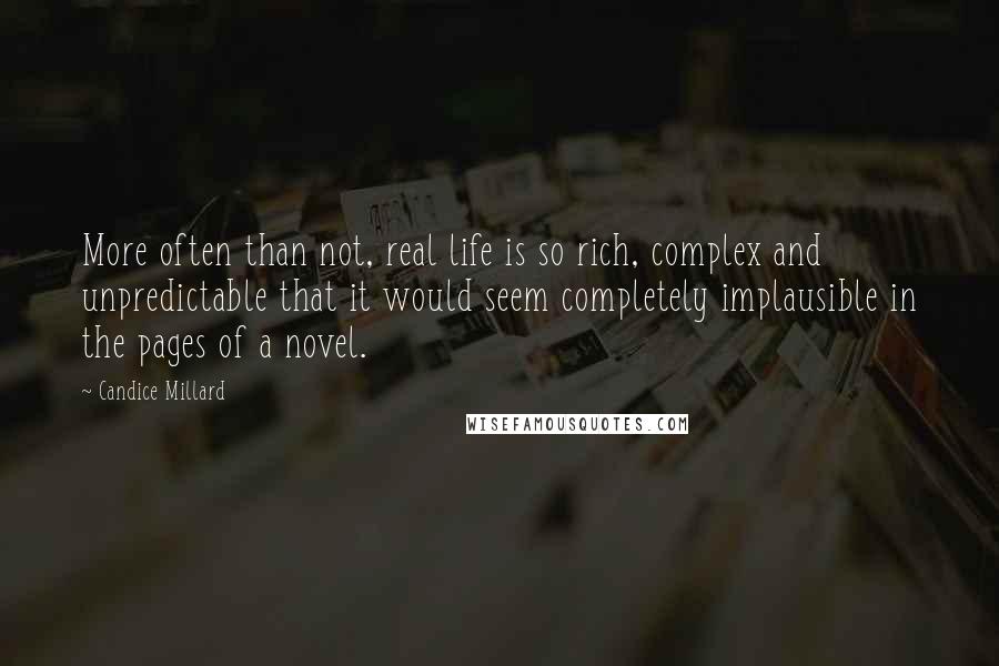 Candice Millard Quotes: More often than not, real life is so rich, complex and unpredictable that it would seem completely implausible in the pages of a novel.