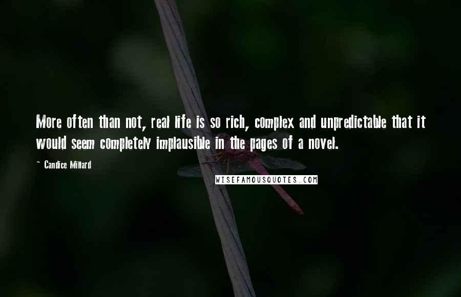 Candice Millard Quotes: More often than not, real life is so rich, complex and unpredictable that it would seem completely implausible in the pages of a novel.