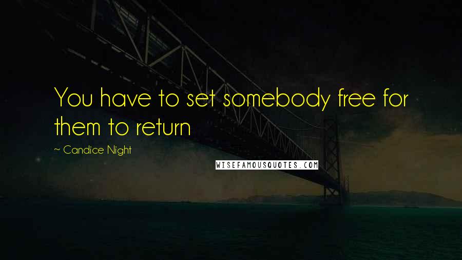 Candice Night Quotes: You have to set somebody free for them to return