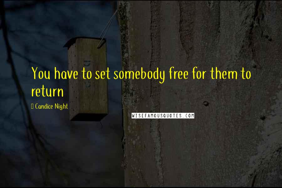 Candice Night Quotes: You have to set somebody free for them to return