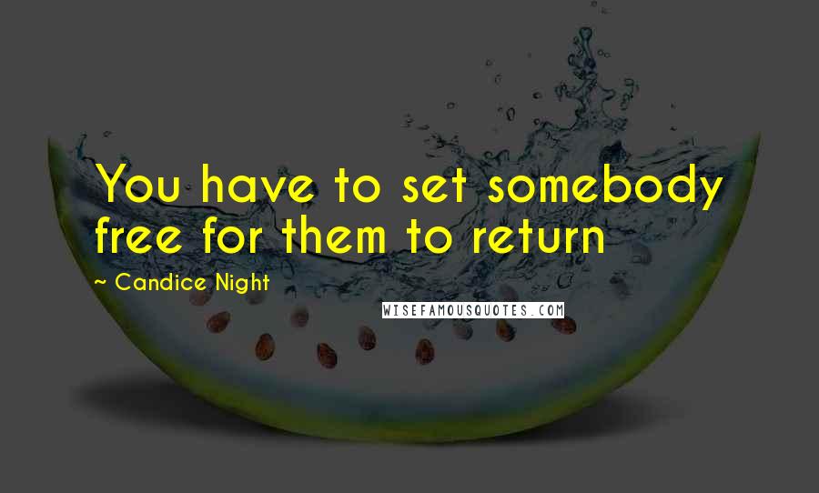 Candice Night Quotes: You have to set somebody free for them to return