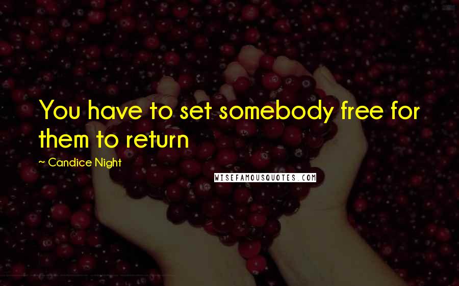 Candice Night Quotes: You have to set somebody free for them to return