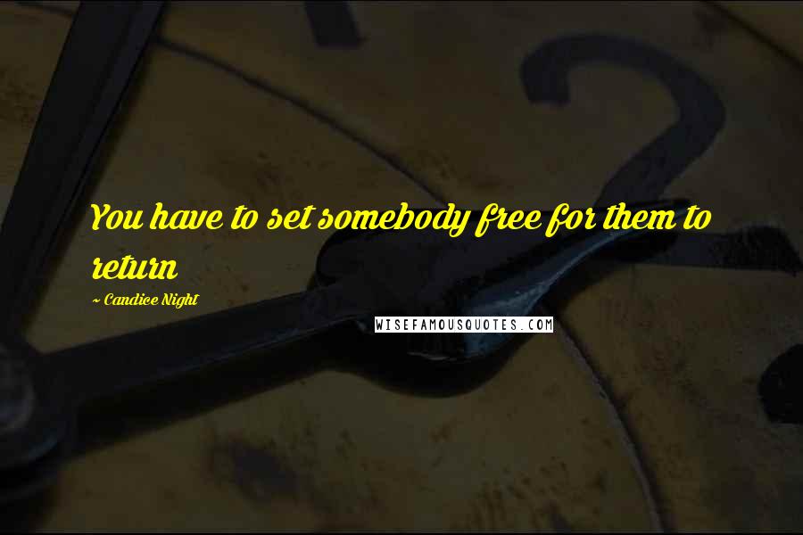 Candice Night Quotes: You have to set somebody free for them to return