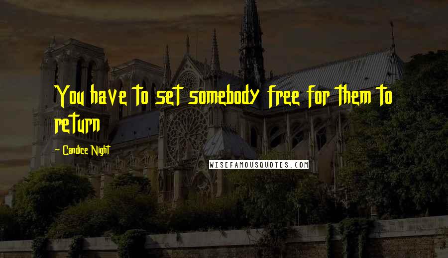 Candice Night Quotes: You have to set somebody free for them to return