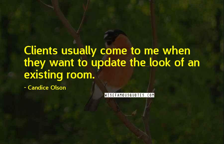 Candice Olson Quotes: Clients usually come to me when they want to update the look of an existing room.